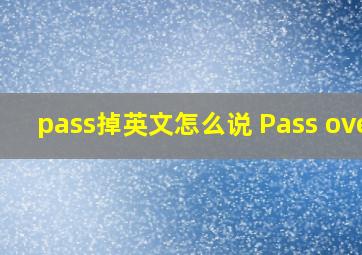 pass掉英文怎么说 Pass over